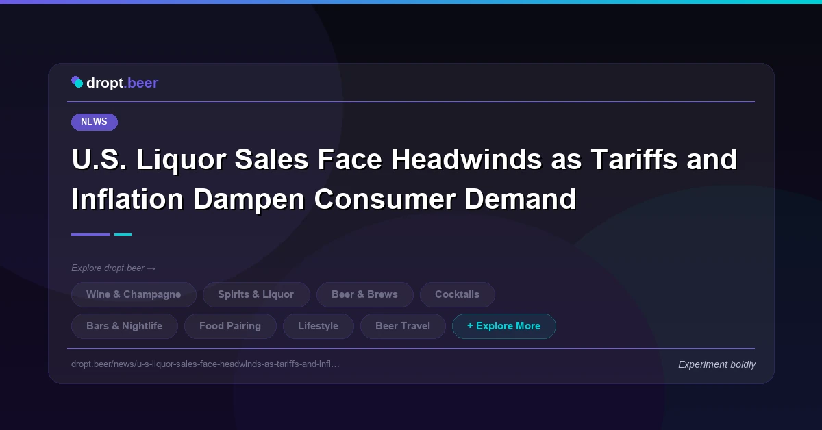 U.S. Liquor Sales Face Headwinds as Tariffs and Inflation Dampen Consumer Demand | dropt.beer